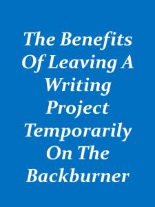The Benefits of Leaving a Writing Project Temporarily on the Backburner 