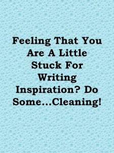 Feeling That You Are A Little Stuck For Writing Inspiration? Do Some...Cleaning!